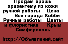Продам брошь-хризантему из кожи ручной работы. › Цена ­ 800 - Все города Хобби. Ручные работы » Цветы и флористика   . Крым,Симферополь